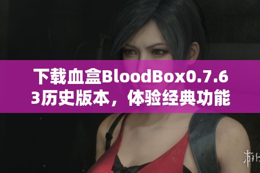 下载血盒BloodBox0.7.63历史版本，体验经典功能与玩法