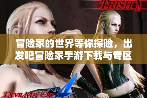 冒险家的世界等你探险，出发吧冒险家手游下载与专区揭秘