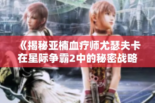 《揭秘亚楠血疗师尤瑟夫卡在星际争霸2中的秘密战略与战术》