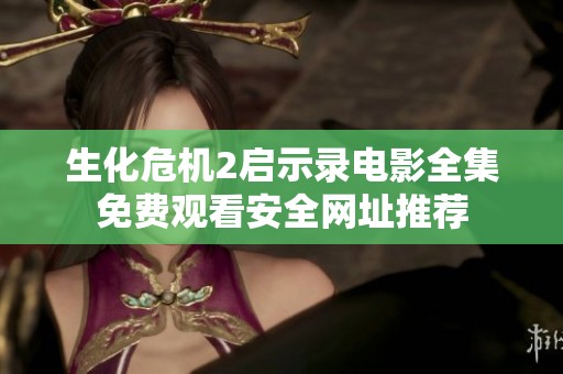 生化危机2启示录电影全集免费观看安全网址推荐 生化危机2启示录电影全集免费观看安全网址推荐