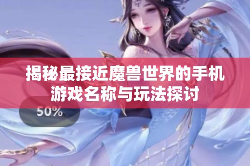 揭秘最接近魔兽世界的手机游戏名称与玩法探讨