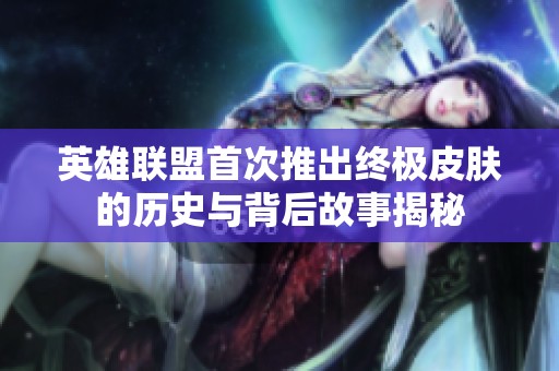 英雄联盟首次推出终极皮肤的历史与背后故事揭秘