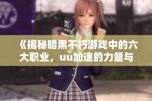《揭秘暗黑不朽游戏中的六大职业，uu加速的力量与魅力》