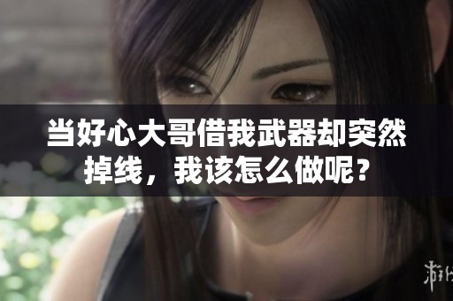 当好心大哥借我武器却突然掉线，我该怎么做呢？