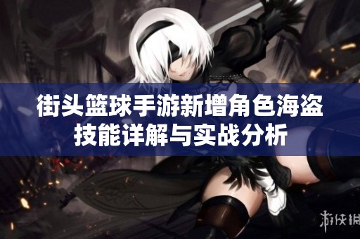 街头篮球手游新增角色海盗技能详解与实战分析