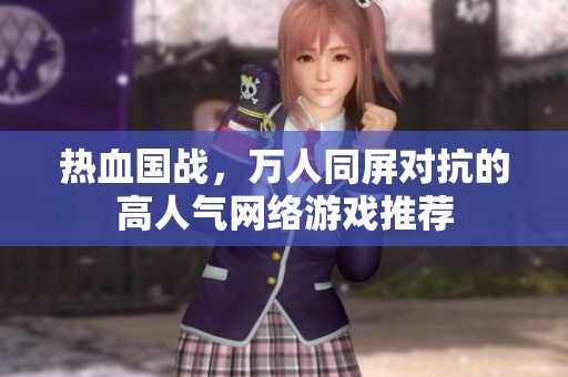 热血国战，万人同屏对抗的高人气网络游戏推荐