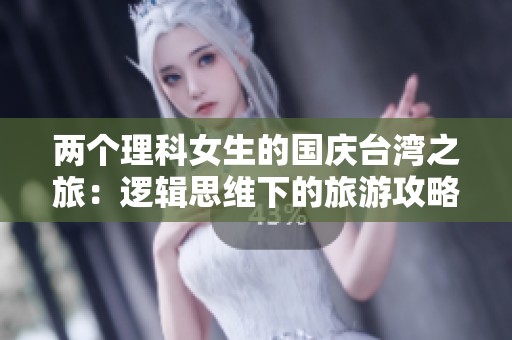 两个理科女生的国庆台湾之旅：逻辑思维下的旅游攻略分享