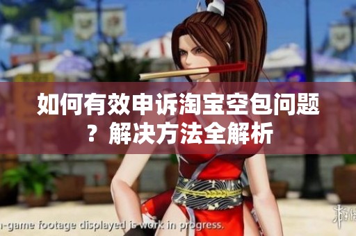 如何有效申诉淘宝空包问题？解决方法全解析