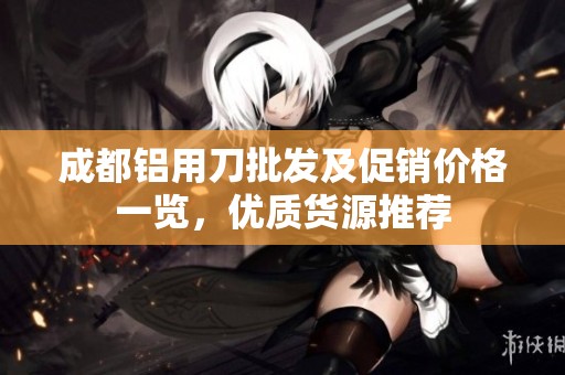 成都铝用刀批发及促销价格一览，优质货源推荐