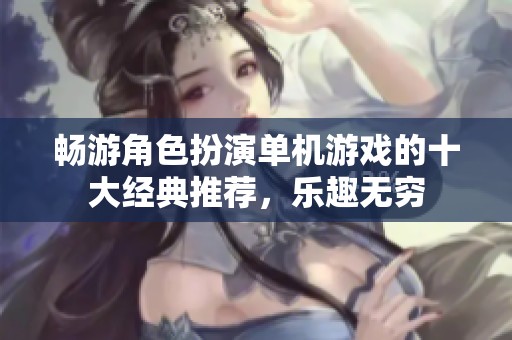 畅游角色扮演单机游戏的十大经典推荐，乐趣无穷