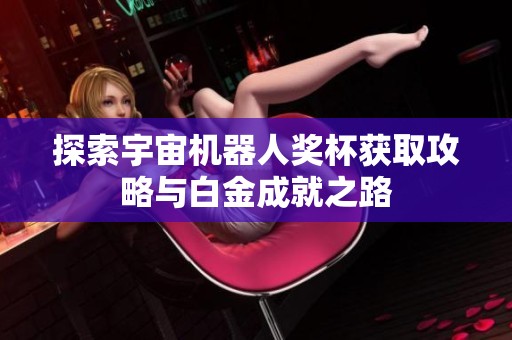 探索宇宙机器人奖杯获取攻略与白金成就之路
