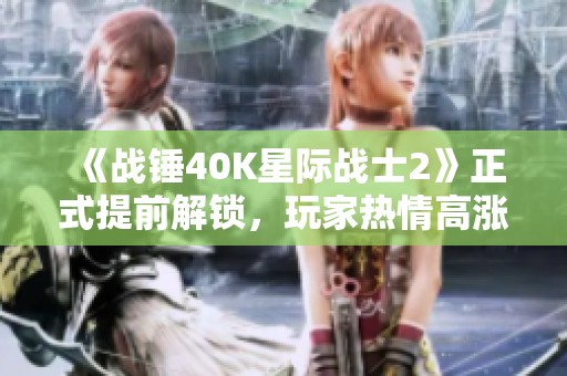 《战锤40K星际战士2》正式提前解锁，玩家热情高涨