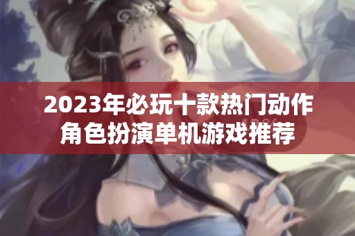 2023年必玩十款热门动作角色扮演单机游戏推荐