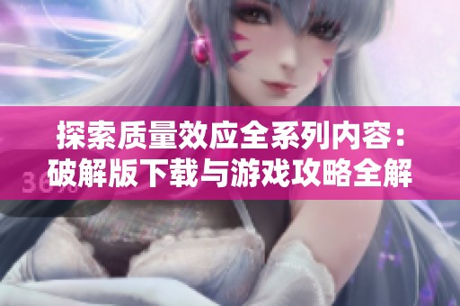 探索质量效应全系列内容：破解版下载与游戏攻略全解析