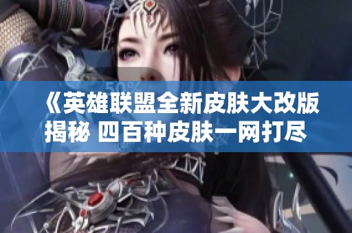 《英雄联盟全新皮肤大改版揭秘 四百种皮肤一网打尽》