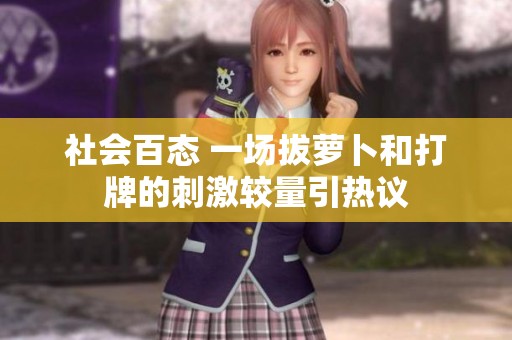 社会百态 一场拔萝卜和打牌的刺激较量引热议