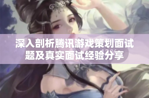 深入剖析腾讯游戏策划面试题及真实面试经验分享