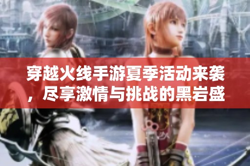 穿越火线手游夏季活动来袭，尽享激情与挑战的黑岩盛典