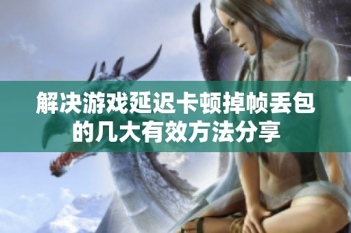 解决游戏延迟卡顿掉帧丢包的几大有效方法分享