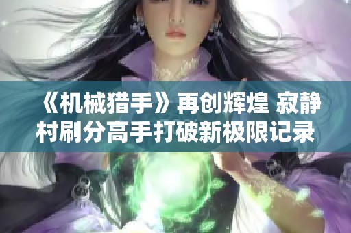 《机械猎手》再创辉煌 寂静村刷分高手打破新极限记录！
