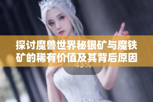 探讨魔兽世界秘银矿与魔铁矿的稀有价值及其背后原因