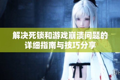 解决死锁和游戏崩溃问题的详细指南与技巧分享