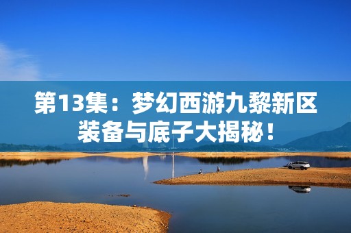 第13集：梦幻西游九黎新区装备与底子大揭秘！