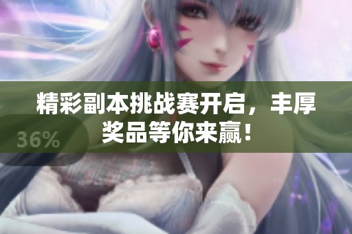 精彩副本挑战赛开启，丰厚奖品等你来赢！