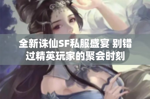 全新诛仙SF私服盛宴 别错过精英玩家的聚会时刻