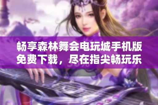 畅享森林舞会电玩城手机版免费下载，尽在指尖畅玩乐趣无穷