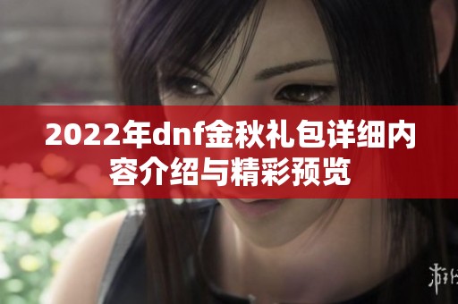 2022年dnf金秋礼包详细内容介绍与精彩预览
