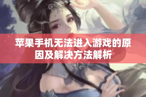 苹果手机无法进入游戏的原因及解决方法解析
