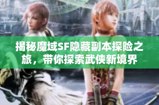 揭秘魔域SF隐藏副本探险之旅，带你探索武侠新境界