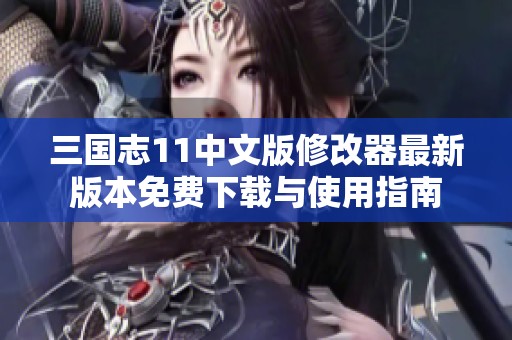 三国志11中文版修改器最新版本免费下载与使用指南