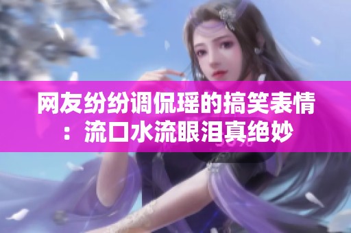 网友纷纷调侃瑶的搞笑表情：流口水流眼泪真绝妙