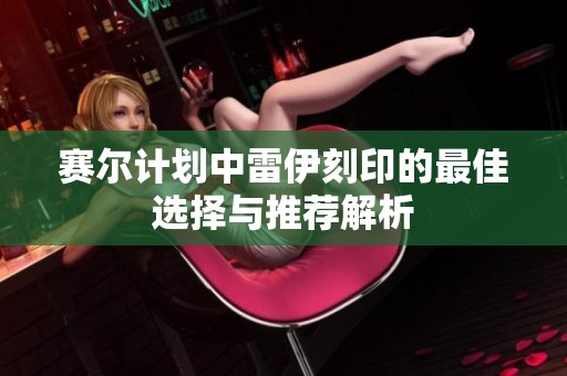 赛尔计划中雷伊刻印的最佳选择与推荐解析