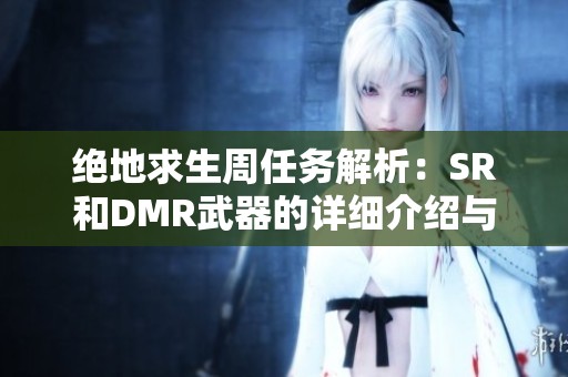 绝地求生周任务解析：SR和DMR武器的详细介绍与使用技巧