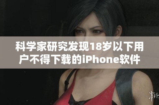 科学家研究发现18岁以下用户不得下载的iPhone软件