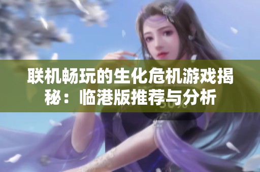 联机畅玩的生化危机游戏揭秘：临港版推荐与分析