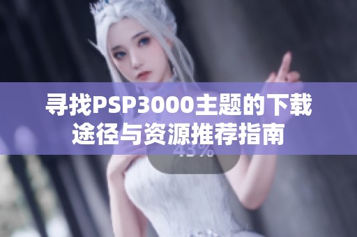 寻找PSP3000主题的下载途径与资源推荐指南