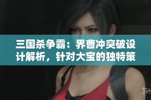 三国杀争霸：界曹冲突破设计解析，针对大宝的独特策略