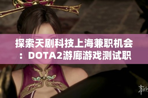 探索天剧科技上海兼职机会：DOTA2游廊游戏测试职位解析
