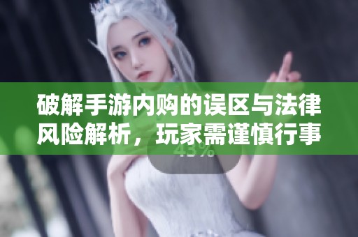 破解手游内购的误区与法律风险解析，玩家需谨慎行事