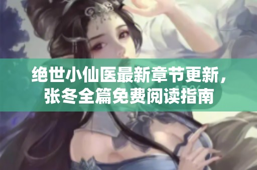 绝世小仙医最新章节更新，张冬全篇免费阅读指南