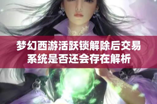 梦幻西游活跃锁解除后交易系统是否还会存在解析