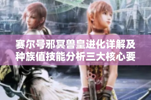 赛尔号邪冥兽皇进化详解及种族值技能分析三大核心要素