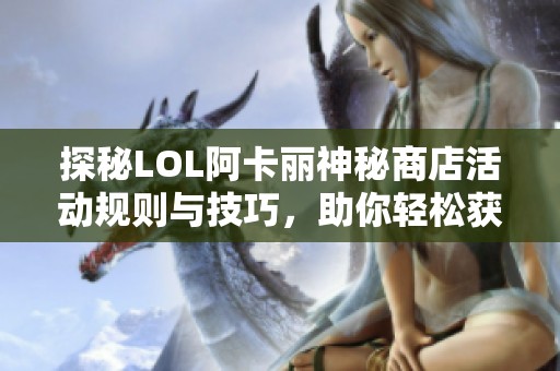 探秘LOL阿卡丽神秘商店活动规则与技巧，助你轻松获利