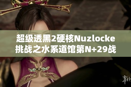 超级透黑2硬核Nuzlocke挑战之水系道馆第N+29战记