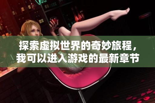 探索虚拟世界的奇妙旅程，我可以进入游戏的最新章节下载