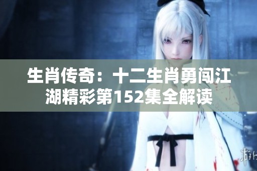 生肖传奇：十二生肖勇闯江湖精彩第152集全解读